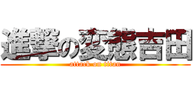 進撃の変態吉田 (attack on titan)