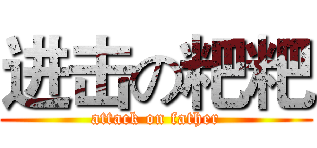 进击の粑粑 (attack on father)