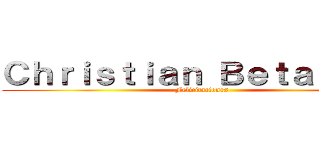 Ｃｈｒｉｓｔｉａｎ Ｂｅｔａｎｃｕｒ (Felicitaciones)