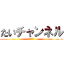 たいチャンネル (不定期更新)