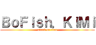 ＢｏＦｉｓｈ．ＫｉＭｉ (attack on titan)