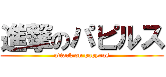 進撃のパピルス (attack on papyrus)