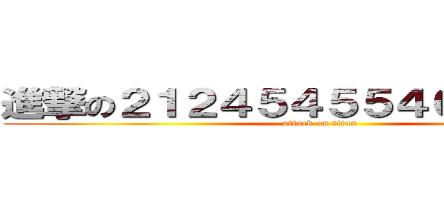 進撃の２１２４５４５５４６５４８６４ (attack on titan)