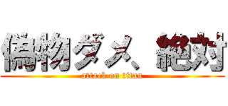 偽物ダメ、絶対 (attack on titan)