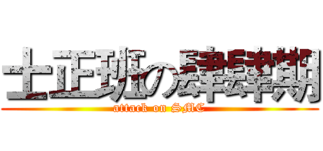 士正班の肆肆期 (attack on SMC)