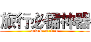 旅行必備神器 (attack on titan)