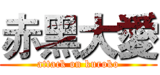 赤黑大愛 (attack on kuroko)