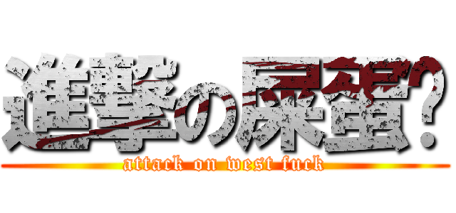 進撃の屎蛋撸 (attack on west fuck)