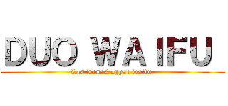 ＤＵＯ ＷＡＩＦＵ  (Las wenas oppai waifu )