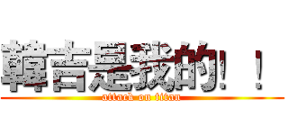 韓吉是我的！！ (attack on titan)