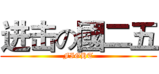 进击の國二五 (FIGHT)