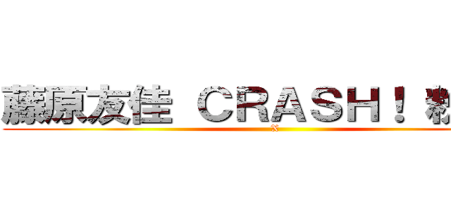 藤原友佳 ＣＲＡＳＨ！ 粉絲團 (X)