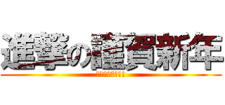 進撃の謹賀新年 (安定の私で頑張る)