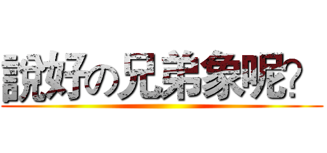 說好の兄弟象呢？ ()