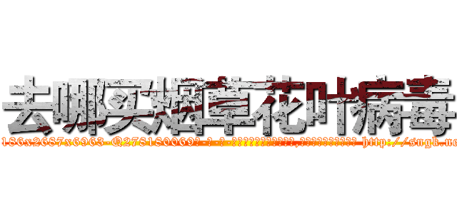 去哪买烟草花叶病毒 (去哪买烟草花叶病毒【电-186x2687x6963-Q278180069元-吉-药-业】我们做的是长期生意,靠的是老客户长期支持 http://sngk.net/qnkVud
)