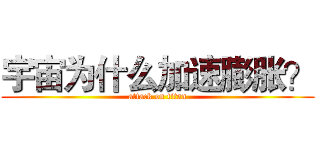 宇宙为什么加速膨胀？ (attack on titan)