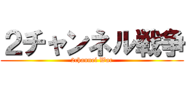 ２チャンネル戦争 (2channel War)