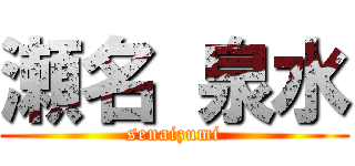 瀬名 泉水 (senaizumi)