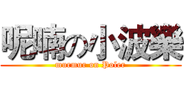 呢喃の小波樂 (murmur on Poler)