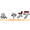 あ、やメテ (attack on titan)