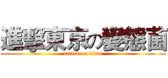 進擊東京の變態菌 (attack on titan)