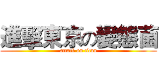 進擊東京の變態菌 (attack on titan)
