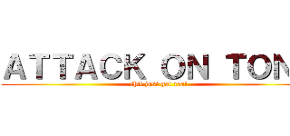 ＡＴＴＡＣＫ ＯＮ ＴＯＮＹ (shit just got real)