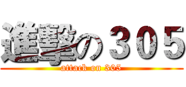 進擊の３０５ (attack on 305)