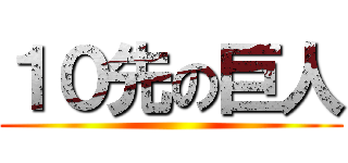 １０先の巨人 ()