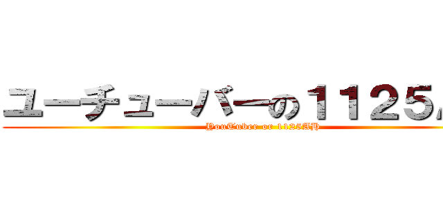 ユーチューバーの１１２５ＡＨ  (YouTuber or 1125AH)