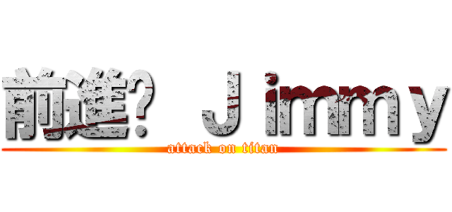 前進吧 Ｊｉｍｍｙ (attack on titan)