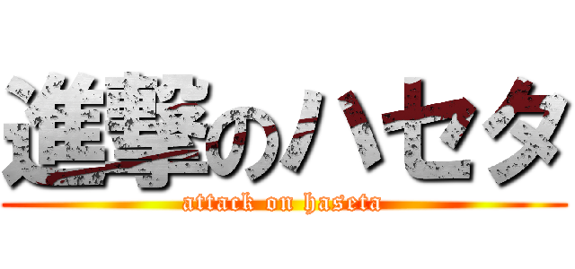 進撃のハセタ (attack on haseta)