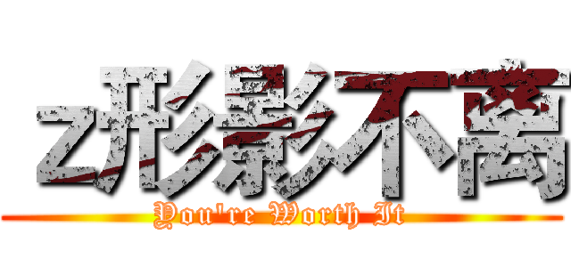 ｚ形影不离 (You're Worth It)