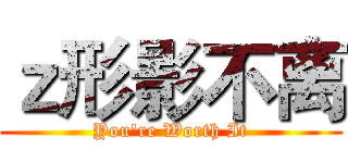 ｚ形影不离 (You're Worth It)
