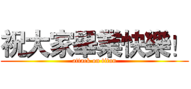 祝大家畢業快樂！ (attack on titan)