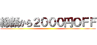 総額から２０００円ＯＦＦ ()
