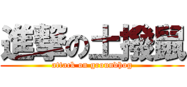 進撃の土撥鼠 (attack on groundhog)