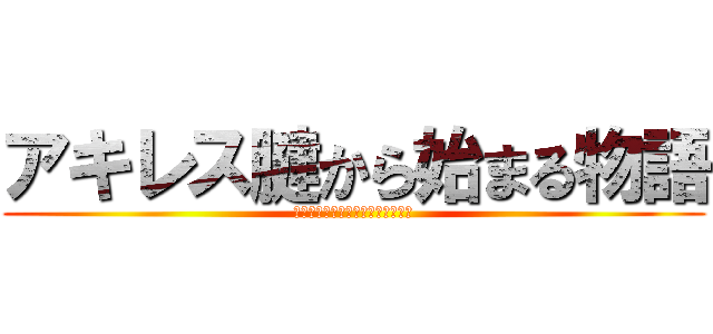 アキレス腱から始まる物語 (腱は切れても赤い糸は切れなかった)