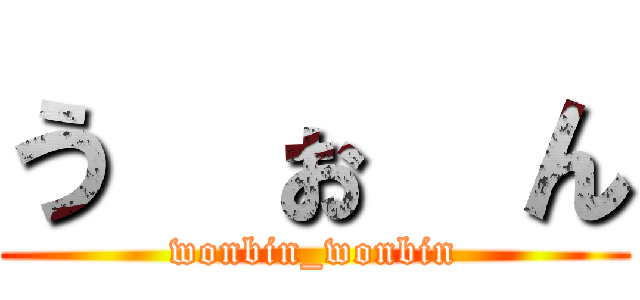 う  ぉ  ん (wonbin_wonbin)