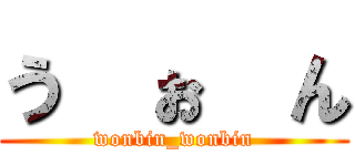 う  ぉ  ん (wonbin_wonbin)