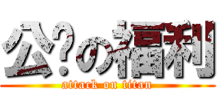 公开の福利 (attack on titan)