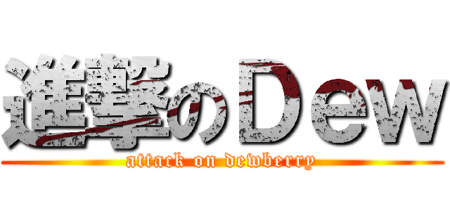 進撃のＤｅｗ (attack on dewberry)