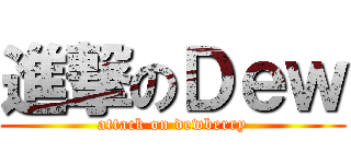 進撃のＤｅｗ (attack on dewberry)