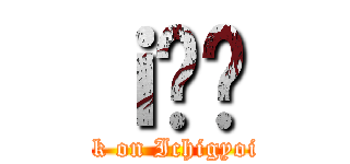 ｉ̈ꋛ (attack on Ichigyoichie)