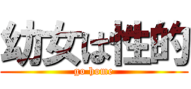 幼女は性的 (go home)