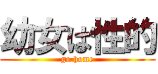 幼女は性的 (go home)