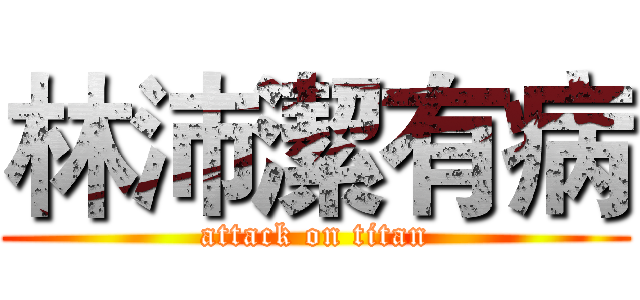 林沛潔有病 (attack on titan)