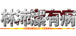 林沛潔有病 (attack on titan)