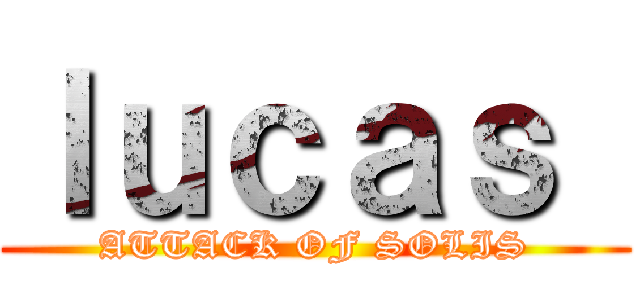 ｌｕｃａｓ  (ATTACK OF SOLIS)