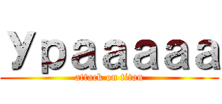 Урааааа (attack on titan)